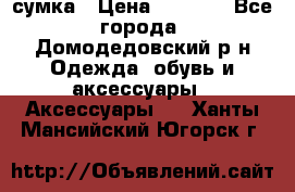 сумка › Цена ­ 2 000 - Все города, Домодедовский р-н Одежда, обувь и аксессуары » Аксессуары   . Ханты-Мансийский,Югорск г.